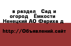  в раздел : Сад и огород » Ёмкости . Ненецкий АО,Фариха д.